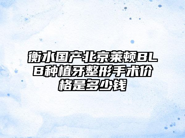 衡水国产北京莱顿BLB种植牙整形手术价格是多少钱