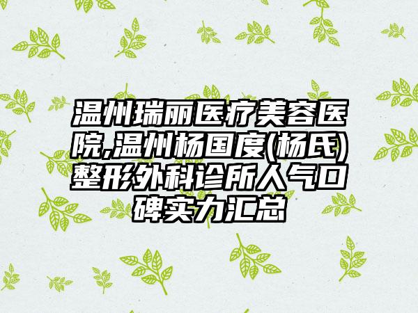 温州瑞丽医疗美容医院,温州杨国度(杨氏)整形外科诊所人气口碑实力汇总
