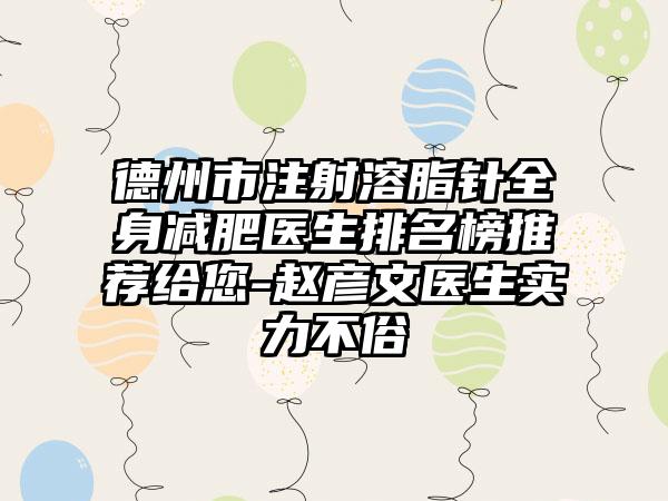 德州市注射溶脂针全身减肥医生排名榜推荐给您-赵彦文医生实力不俗