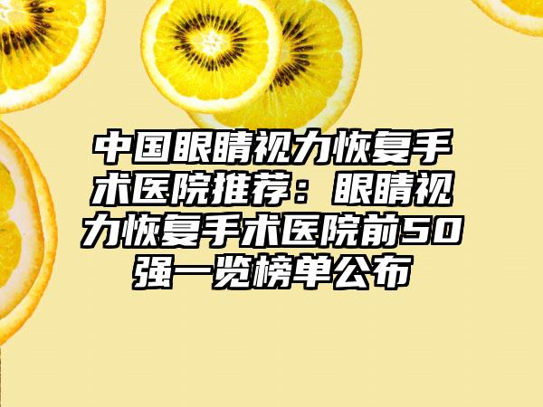 中国眼睛视力恢复手术医院推荐：眼睛视力恢复手术医院前50强一览榜单公布