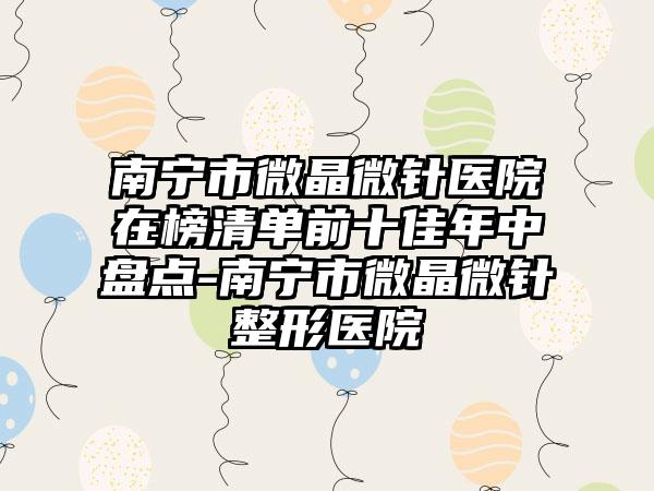 南宁市微晶微针医院在榜清单前十佳年中盘点-南宁市微晶微针整形医院