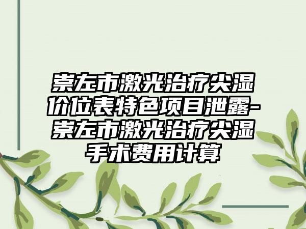 崇左市激光治疗尖湿价位表特色项目泄露-崇左市激光治疗尖湿手术费用计算