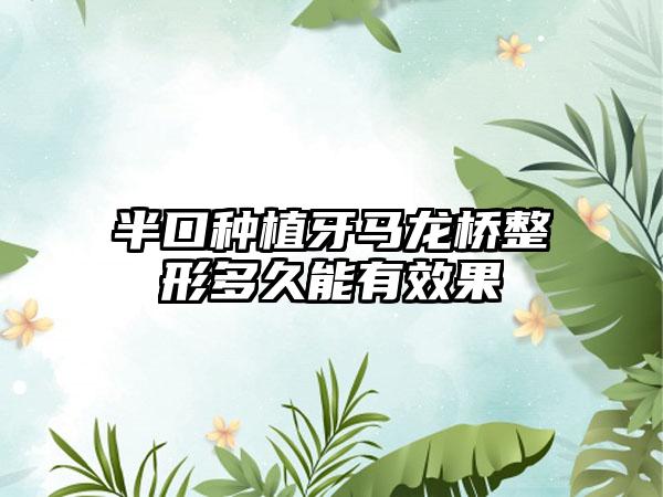 半口种植牙马龙桥整形多久能有效果