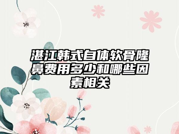 湛江韩式自体软骨隆鼻费用多少和哪些因素相关