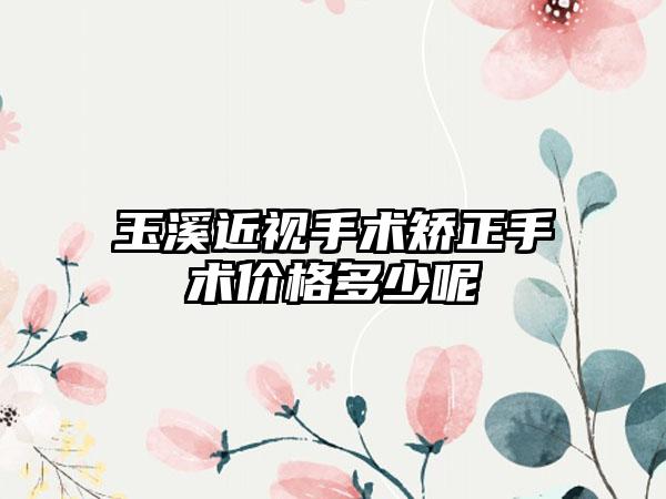 玉溪近视手术矫正手术价格多少呢