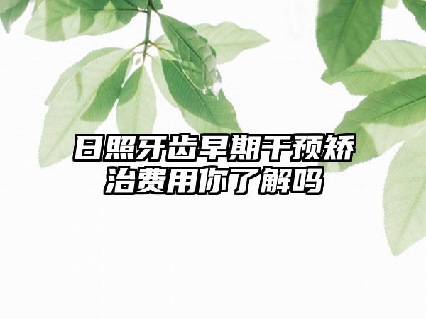 日照牙齿早期干预矫治费用你了解吗