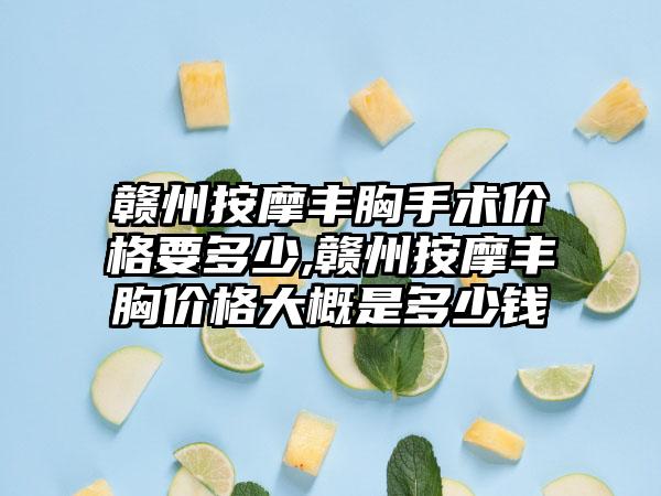 赣州按摩丰胸手术价格要多少,赣州按摩丰胸价格大概是多少钱