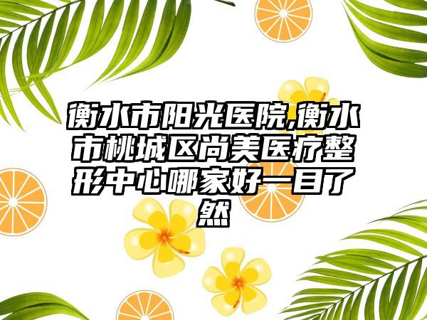 衡水市阳光医院,衡水市桃城区尚美医疗整形中心哪家好一目了然