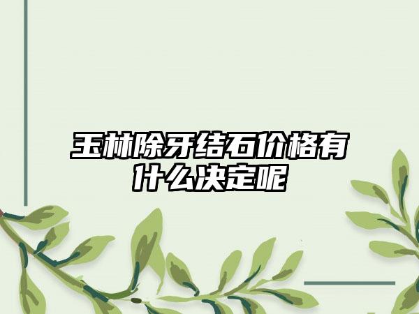 玉林除牙结石价格有什么决定呢