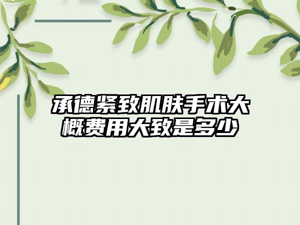 承德紧致肌肤手术大概费用大致是多少