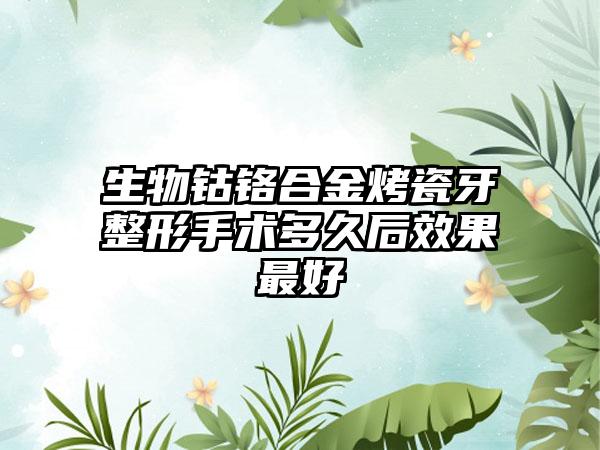 生物钴铬合金烤瓷牙整形手术多久后效果最好