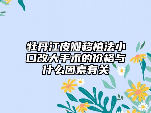 牡丹江皮瓣移植法小口改大手术的价格与什么因素有关