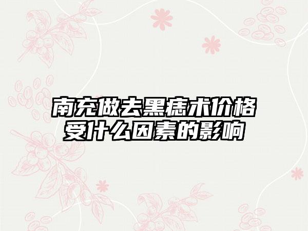 南充做去黑痣术价格受什么因素的影响