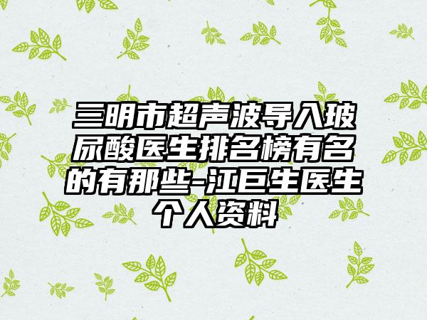 三明市超声波导入玻尿酸医生排名榜有名的有那些-江巨生医生个人资料