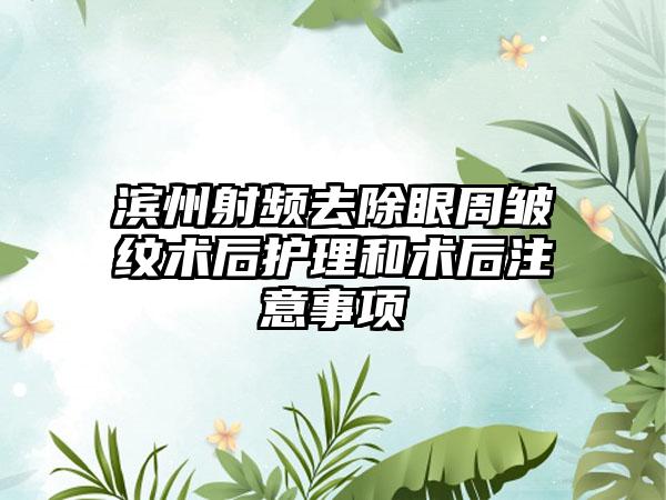 滨州射频去除眼周皱纹术后护理和术后注意事项