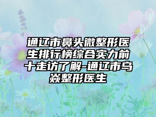 通辽市鼻头微整形医生排行榜综合实力前十走访了解-通辽市乌焱整形医生