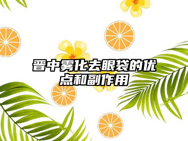 晋中雾化去眼袋的优点和副作用