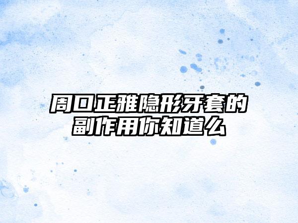 周口正雅隐形牙套的副作用你知道么
