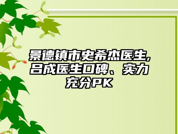 景德镇市史希杰医生,吕成医生口碑、实力充分PK