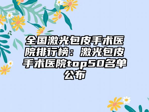 全国激光包皮手术医院排行榜：激光包皮手术医院top50名单公布
