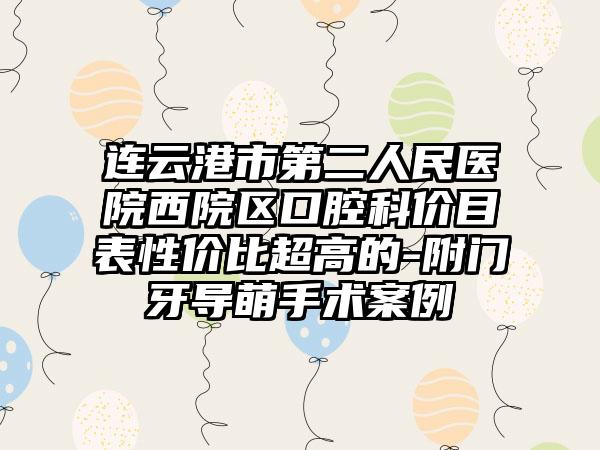 连云港市第二人民医院西院区口腔科价目表性价比超高的-附门牙导萌手术案例