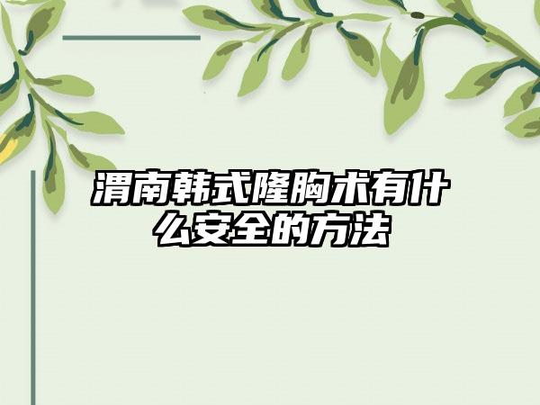 渭南韩式隆胸术有什么安全的方法