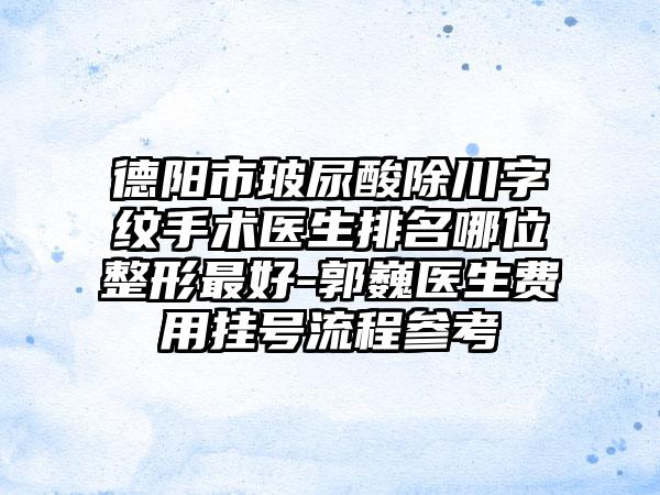 德阳市玻尿酸除川字纹手术医生排名哪位整形最好-郭巍医生费用挂号流程参考