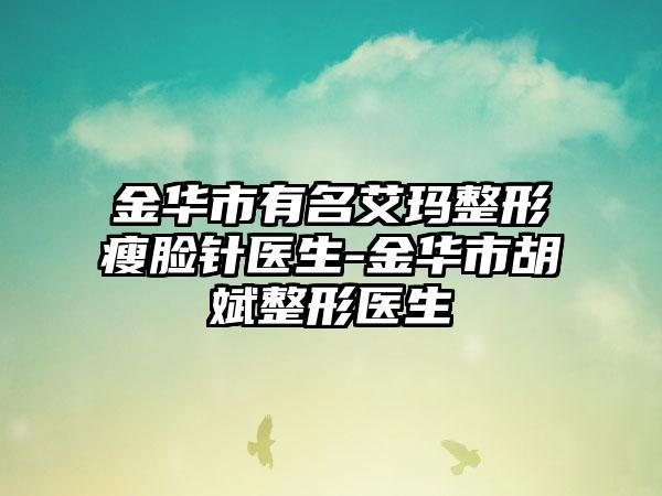 金华市有名艾玛整形瘦脸针医生-金华市胡斌整形医生