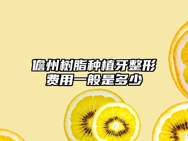 儋州树脂种植牙整形费用一般是多少
