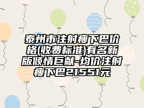 泰州市注射瘦下巴价格(收费标准)有名新版倾情巨献-均价注射瘦下巴21551元