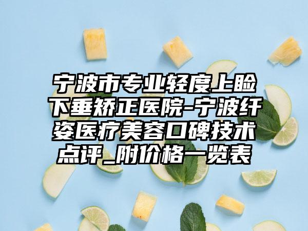 宁波市专业轻度上睑下垂矫正医院-宁波纤姿医疗美容口碑技术点评_附价格一览表