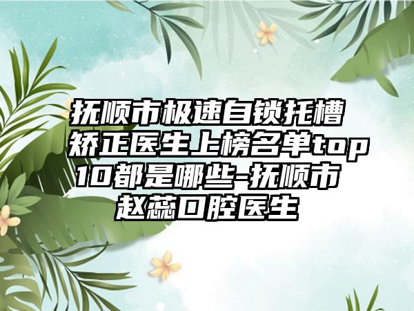 抚顺市极速自锁托槽矫正医生上榜名单top10都是哪些-抚顺市赵蕊口腔医生