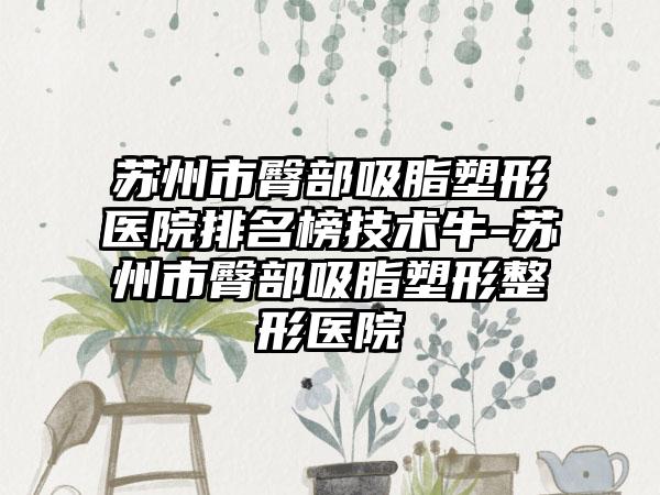 苏州市臀部吸脂塑形医院排名榜技术牛-苏州市臀部吸脂塑形整形医院