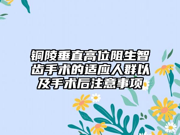 铜陵垂直高位阻生智齿手术的适应人群以及手术后注意事项