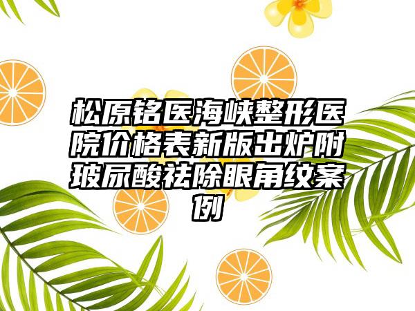 松原*****海峡整形医院价格表新版出炉附玻尿酸祛除眼角纹案例