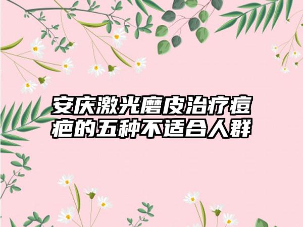 安庆激光磨皮治疗痘疤的五种不适合人群