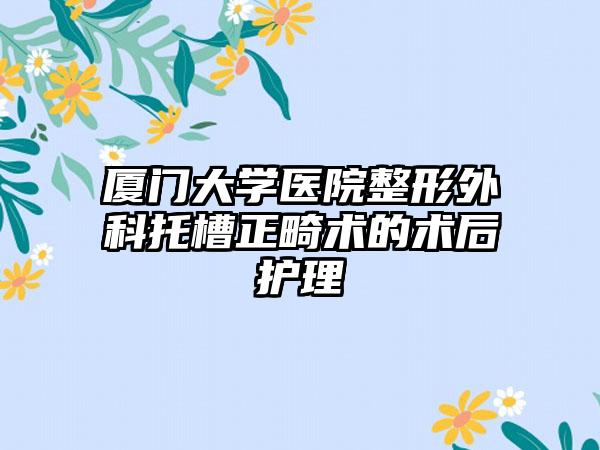 厦门大学医院整形外科托槽正畸术的术后护理