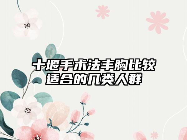十堰手术法丰胸比较适合的几类人群