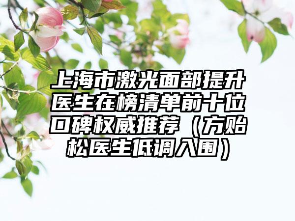 上海市激光面部提升医生在榜清单前十位口碑权威推荐（方贻松医生低调入围）