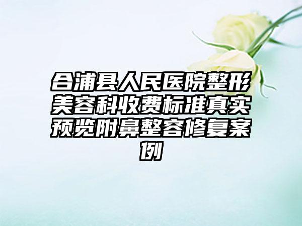 合浦县人民医院整形美容科收费标准真实预览附鼻整容修复案例