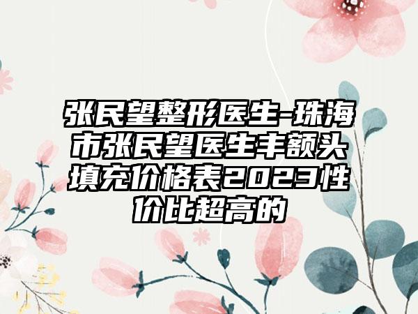 张民望整形医生-珠海市张民望医生丰额头填充价格表2023性价比超高的