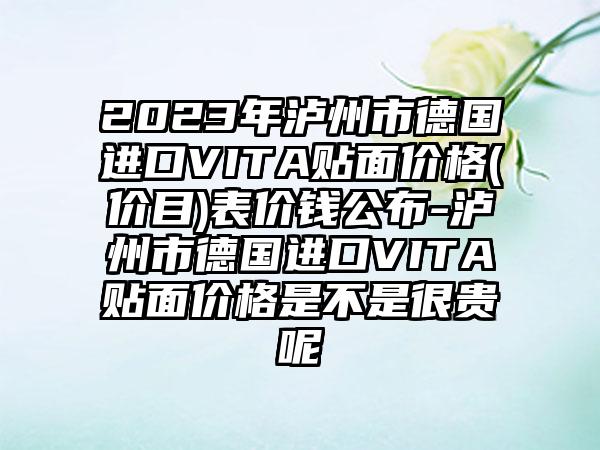 2023年泸州市德国进口VITA贴面价格(价目)表价钱公布-泸州市德国进口VITA贴面价格是不是很贵呢
