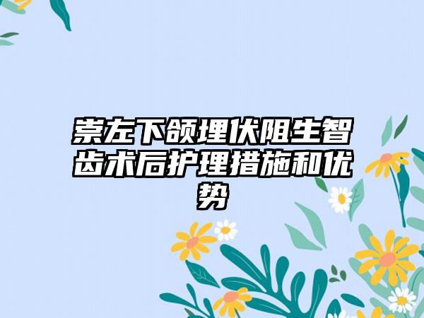 崇左下颌埋伏阻生智齿术后护理措施和优势