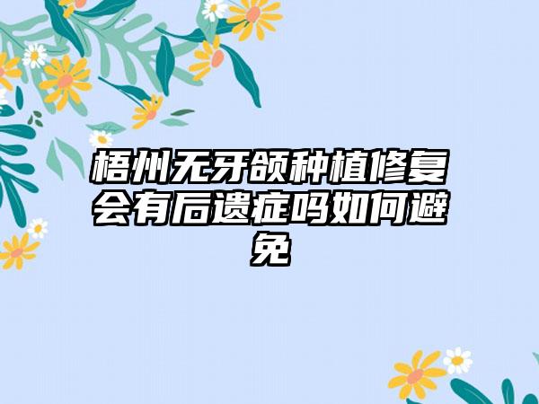 梧州无牙颌种植修复会有后遗症吗如何避免