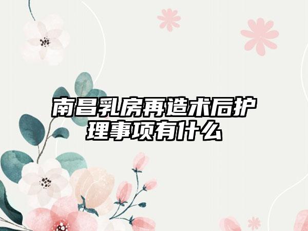 南昌乳房再造术后护理事项有什么
