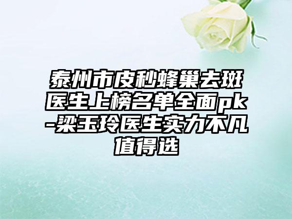 泰州市皮秒蜂巢去斑医生上榜名单全面pk-梁玉玲医生实力不凡值得选