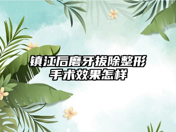镇江后磨牙拔除整形手术效果怎样