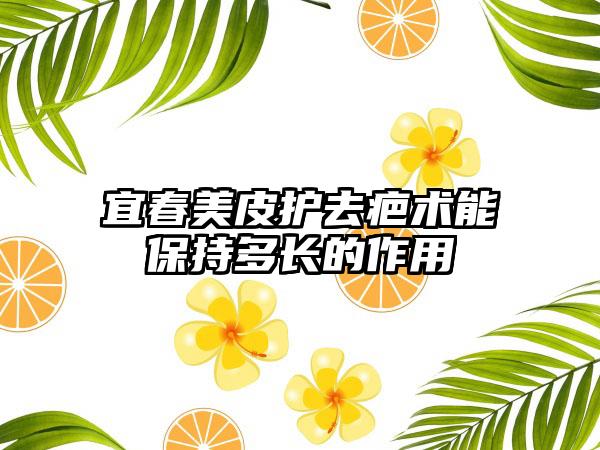 宜春美皮护去疤术能保持多长的作用