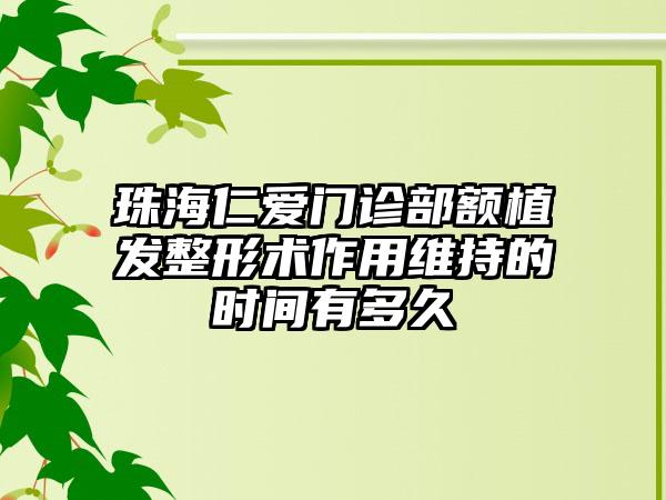 珠海仁爱门诊部额植发整形术作用维持的时间有多久