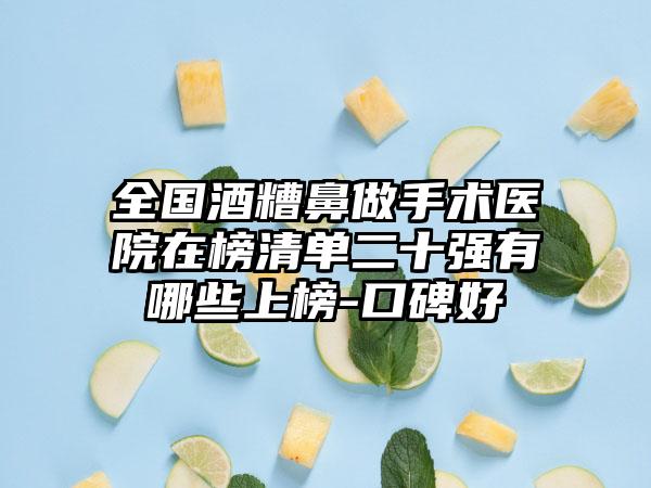 全国酒糟鼻做手术医院在榜清单二十强有哪些上榜-口碑好